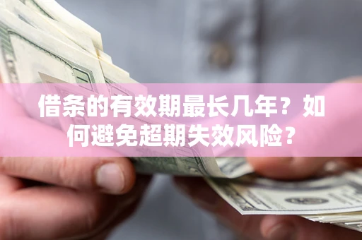 北京借条的有效期最长几年？如何避免超期失效风险？