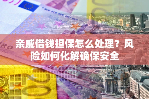北京亲戚借钱担保怎么处理？风险如何化解确保安全