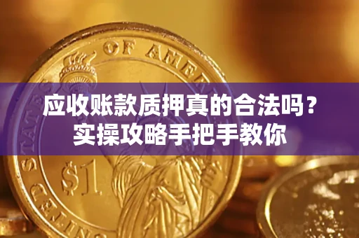北京应收账款质押真的合法吗？实操攻略手把手教你