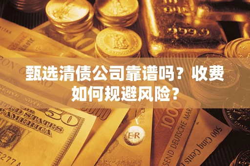 北京甄选清债公司靠谱吗？收费如何规避风险？