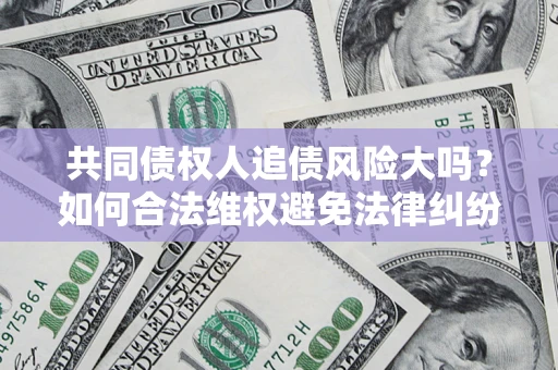 北京共同债权人追债风险大吗？如何合法维权避免法律纠纷？