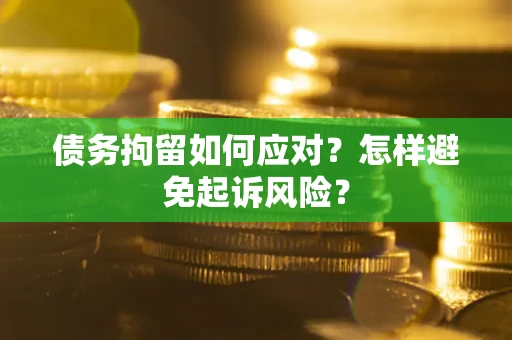 北京债务拘留如何应对？怎样避免起诉风险？