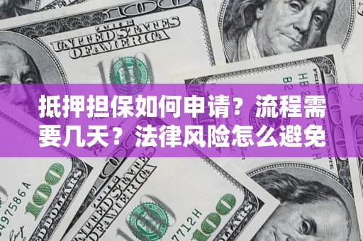 北京抵押担保如何申请？流程需要几天？法律风险怎么避免？避坑指南