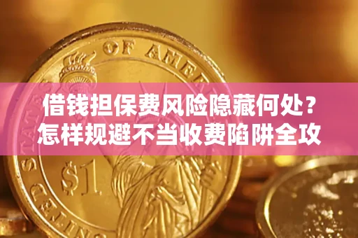 北京借钱担保费风险隐藏何处？怎样规避不当收费陷阱全攻略！