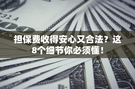 北京担保费收得安心又合法？这8个细节你必须懂！