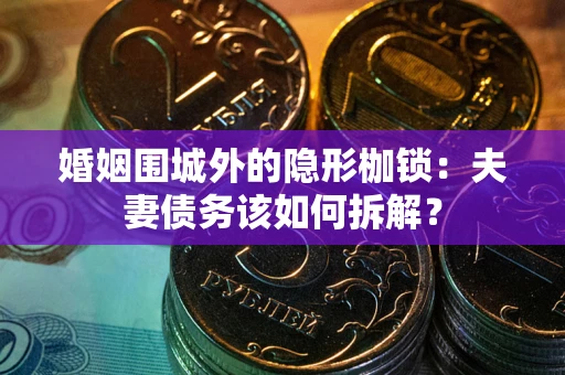 北京婚姻围城外的隐形枷锁：夫妻债务该如何拆解？