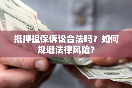 北京抵押担保诉讼合法吗？如何规避法律风险？