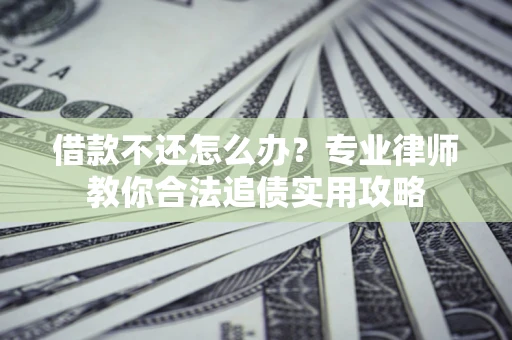 北京借款不还怎么办？专业律师教你合法追债实用攻略