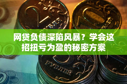 北京网贷负债深陷风暴？学会这招扭亏为盈的秘密方案