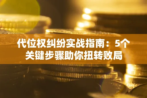 北京代位权纠纷实战指南：5个关键步骤助你扭转败局