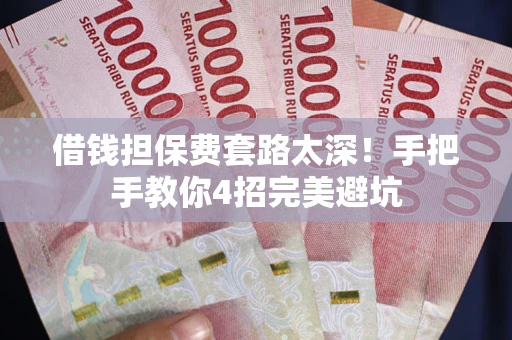 北京借钱担保费套路太深！手把手教你4招完美避坑