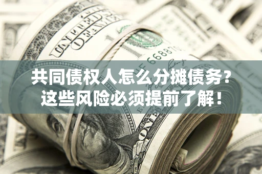 北京共同债权人怎么分摊债务？这些风险必须提前了解！