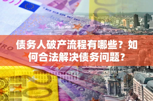 北京债务人破产流程有哪些？如何合法解决债务问题？