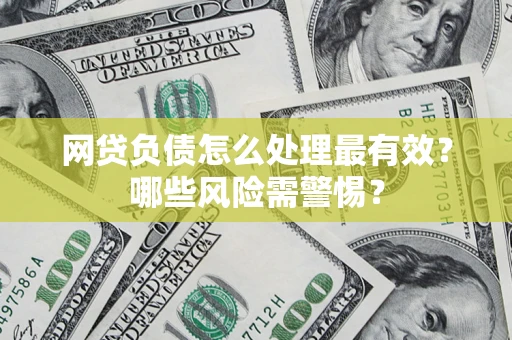 北京网贷负债怎么处理最有效？哪些风险需警惕？