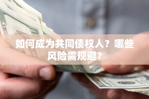 北京如何成为共同债权人？哪些风险需规避？