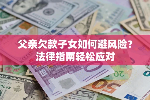 北京父亲欠款子女如何避风险？法律指南轻松应对