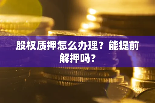 北京股权质押怎么办理？能提前解押吗？