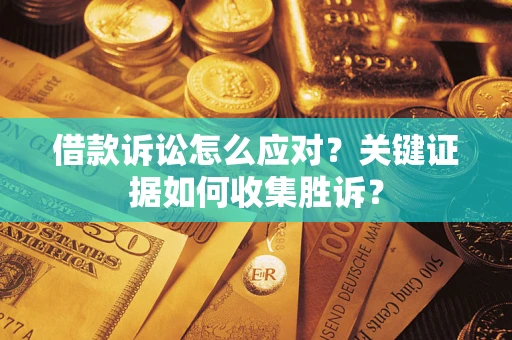 北京借款诉讼怎么应对？关键证据如何收集胜诉？