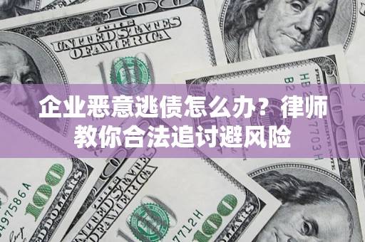 北京企业恶意逃债怎么办？律师教你合法追讨避风险