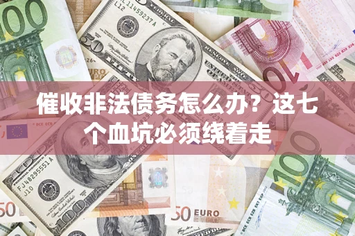 北京催收非法债务怎么办？这七个血坑必须绕着走