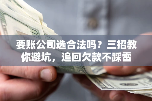 北京要账公司选合法吗？三招教你避坑，追回欠款不踩雷
