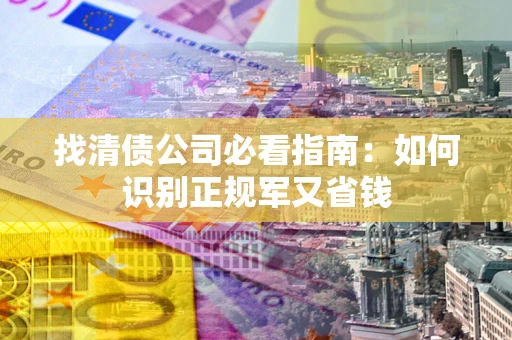 北京找清债公司必看指南：如何识别正规军又省钱