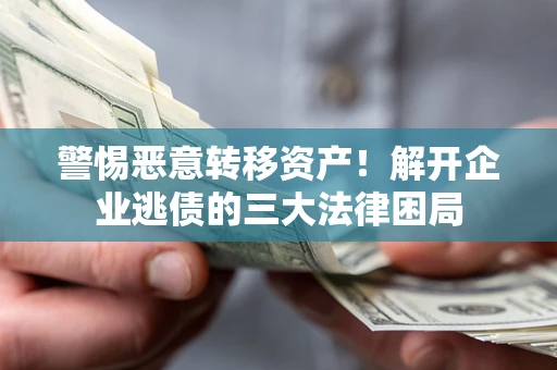 北京警惕恶意转移资产！解开企业逃债的三大法律困局