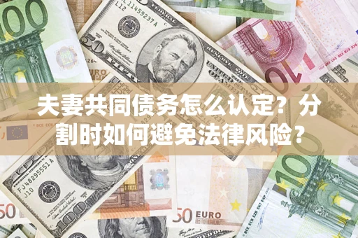北京夫妻共同债务怎么认定？分割时如何避免法律风险？