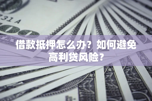 北京借款抵押怎么办？如何避免高利贷风险？