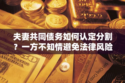 北京夫妻共同债务如何认定分割？一方不知情避免法律风险必看！