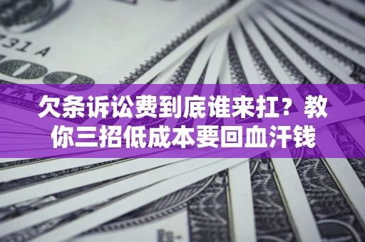 北京欠条诉讼费到底谁来扛？教你三招低成本要回血汗钱