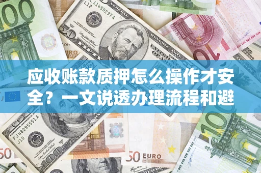 北京应收账款质押怎么操作才安全？一文说透办理流程和避险绝招