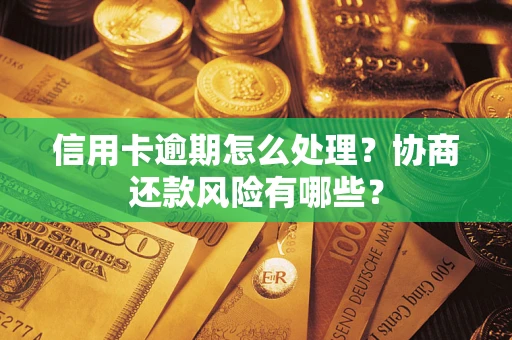 北京信用卡逾期怎么处理？协商还款风险有哪些？